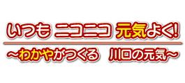 いつもニコニコ元気よく！わかやがつくる川口の元気